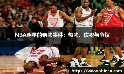 NBA明星的亲吻事件：热吻、庆祝与争议
