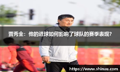 贾秀全：他的进球如何影响了球队的赛季表现？