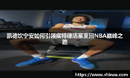 凯德坎宁安如何引领底特律活塞重回NBA巅峰之路