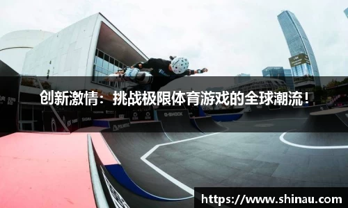 创新激情：挑战极限体育游戏的全球潮流！