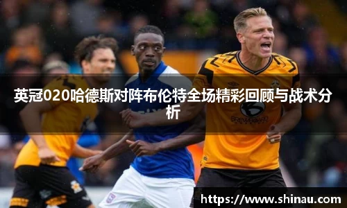 英冠020哈德斯对阵布伦特全场精彩回顾与战术分析